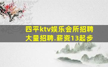 四平ktv娱乐会所招聘大量招聘.薪资13起步