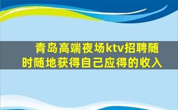 青岛高端夜场ktv招聘随时随地获得自己应得的收入